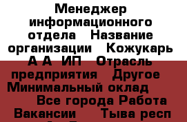 Менеджер информационного отдела › Название организации ­ Кожукарь А.А, ИП › Отрасль предприятия ­ Другое › Минимальный оклад ­ 15 000 - Все города Работа » Вакансии   . Тыва респ.,Ак-Довурак г.